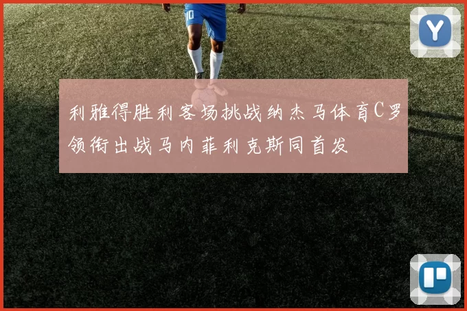 利雅得胜利客场挑战纳杰马体育C罗领衔出战马内菲利克斯同首发