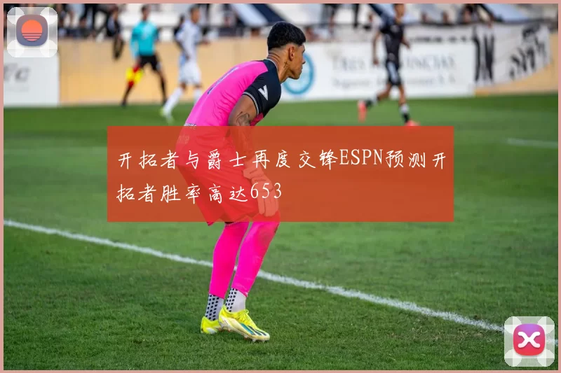 开拓者与爵士再度交锋ESPN预测开拓者胜率高达653